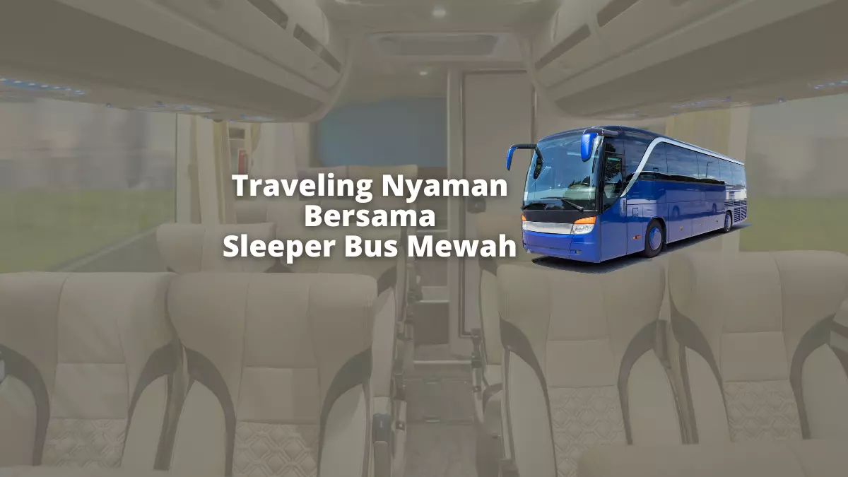 Ini Dia 6 Sleeper Bus Mewah Agar Traveling Nyaman