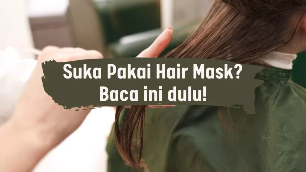 Suka Pakai Hair Mask? Ini Waktu Yang Tepat Menggunakannya